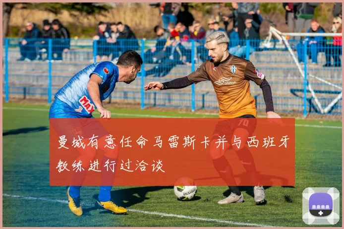 曼城有意任命马雷斯卡并与西班牙教练进行过洽谈