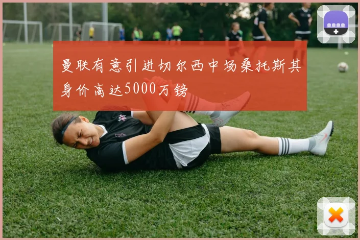 曼联有意引进切尔西中场桑托斯其身价高达5000万镑