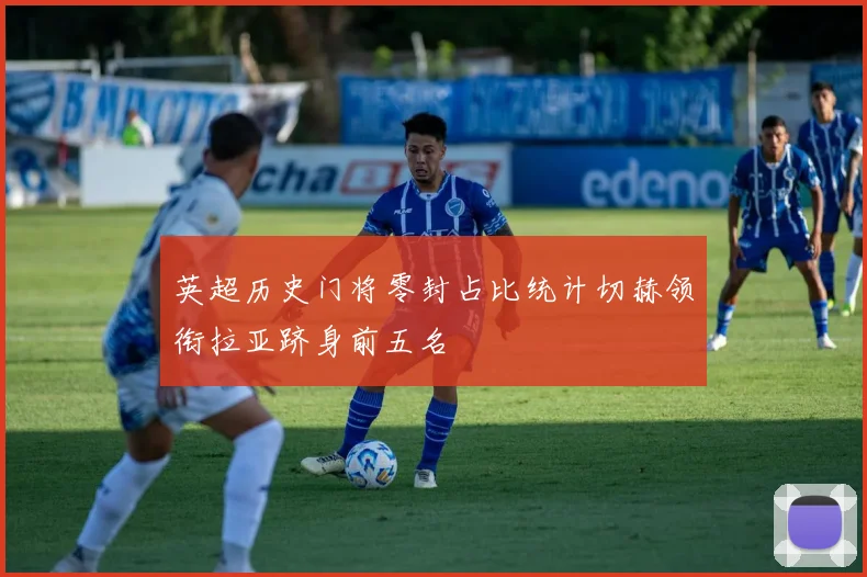 英超历史门将零封占比统计切赫领衔拉亚跻身前五名