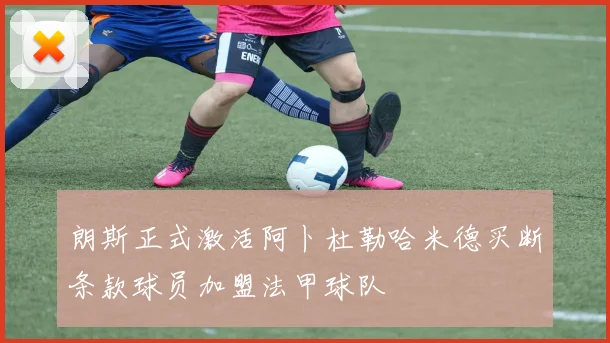 朗斯正式激活阿卜杜勒哈米德买断条款球员加盟法甲球队