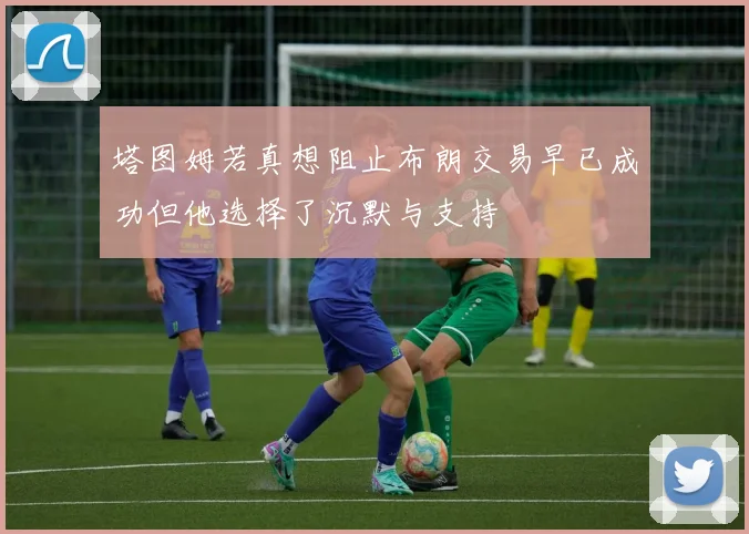 塔图姆若真想阻止布朗交易早已成功但他选择了沉默与支持
