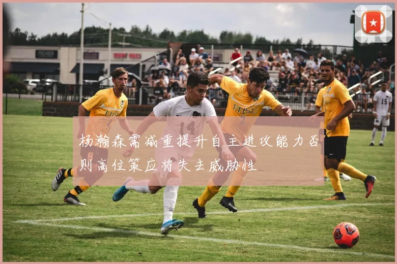 杨瀚森需减重提升自主进攻能力否则高位策应将失去威胁性