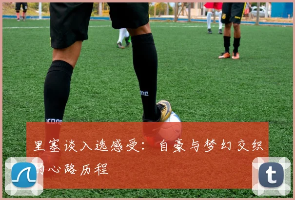里塞谈入选感受：自豪与梦幻交织的心路历程