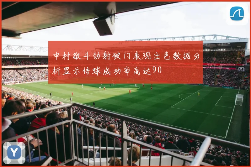 中村敬斗劲射破门表现出色数据分析显示传球成功率高达90